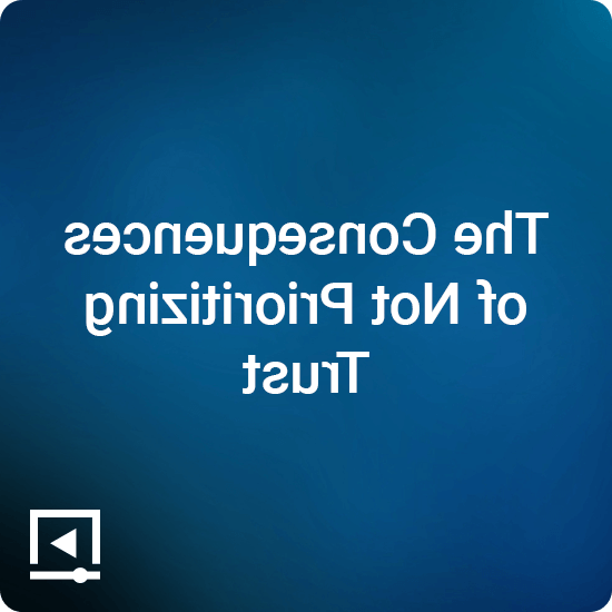 The Consequences of Not Prioritizing Trust